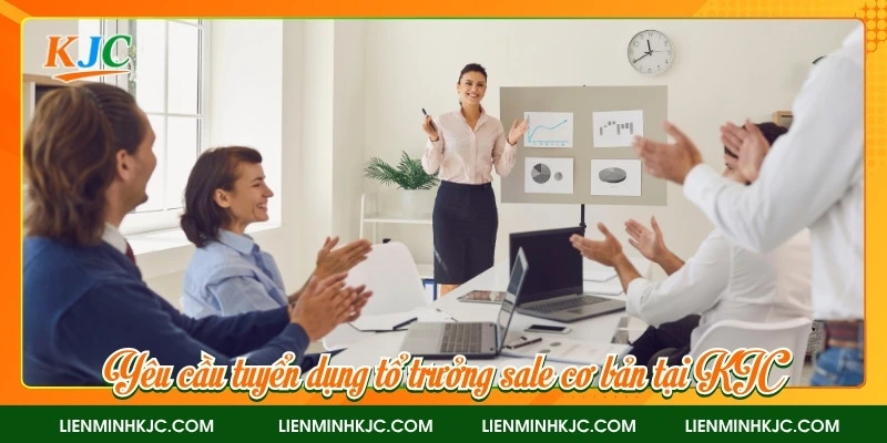 Yêu cầu tuyển dụng tổ trưởng sale cơ bản tại KJC