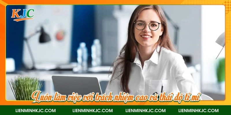 Luôn làm việc với trách nhiệm cao và thái độ tỉ mỉ